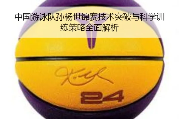 中国游泳队孙杨世锦赛技术突破与科学训练策略全面解析 | KAIYUN SPORTS